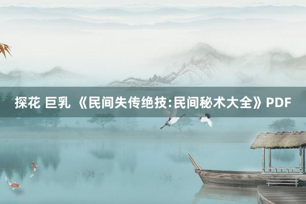 探花 巨乳 《民间失传绝技:民间秘术大全》PDF