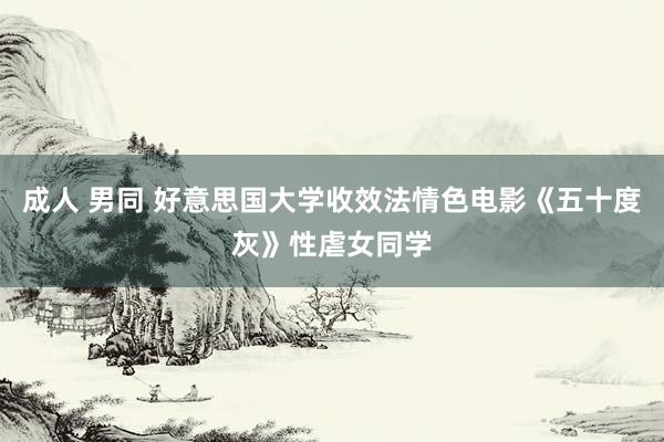 成人 男同 好意思国大学收效法情色电影《五十度灰》性虐女同学