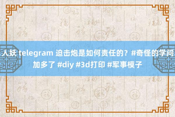 人妖 telegram 迫击炮是如何责任的？#奇怪的学问加多了 #diy #3d打印 #军事模子