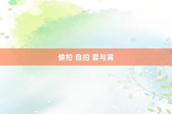 偷拍 自拍 雲与雾
