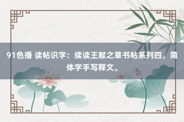 91色播 读帖识字：续读王献之草书帖系列四，简体字手写释文。
