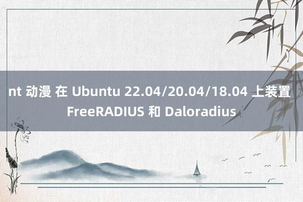 nt 动漫 在 Ubuntu 22.04/20.04/18.04 上装置 FreeRADIUS 和 Daloradius