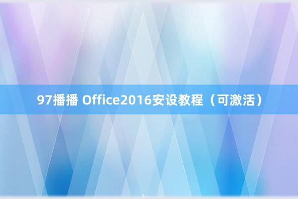 97播播 Office2016安设教程（可激活）