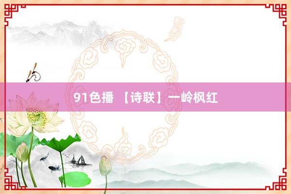 91色播 【诗联】一岭枫红
