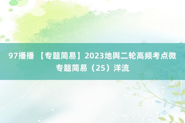 97播播 【专题简易】2023地舆二轮高频考点微专题简易（25）洋流