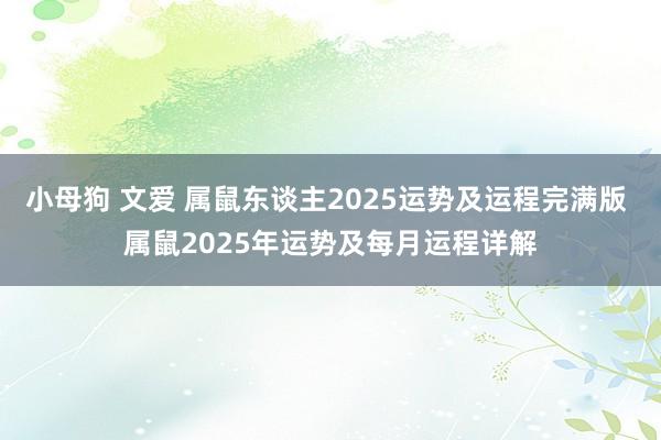 小母狗 文爱 属鼠东谈主2025运势及运程完满版 属鼠2025年运势及每月运程详解