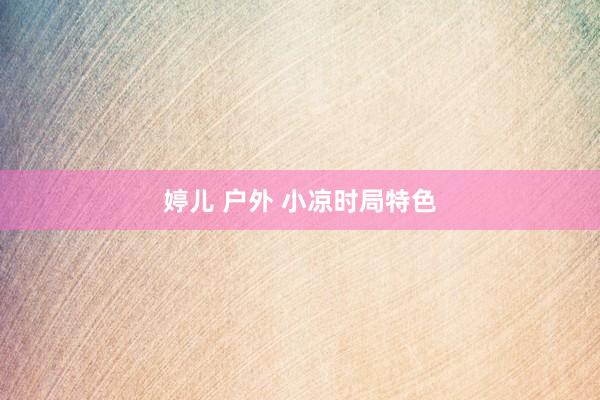 婷儿 户外 小凉时局特色
