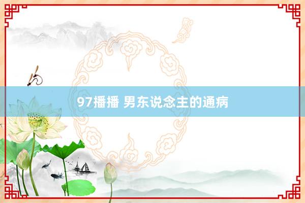 97播播 男东说念主的通病