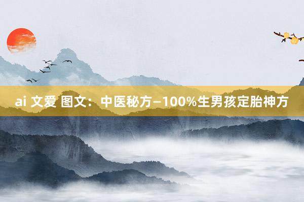 ai 文爱 图文：中医秘方—100%生男孩定胎神方