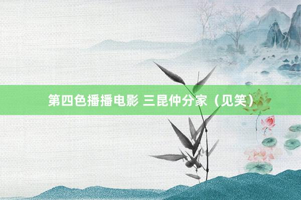第四色播播电影 三昆仲分家（见笑）