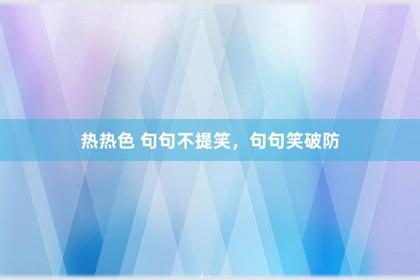 热热色 句句不提笑，句句笑破防