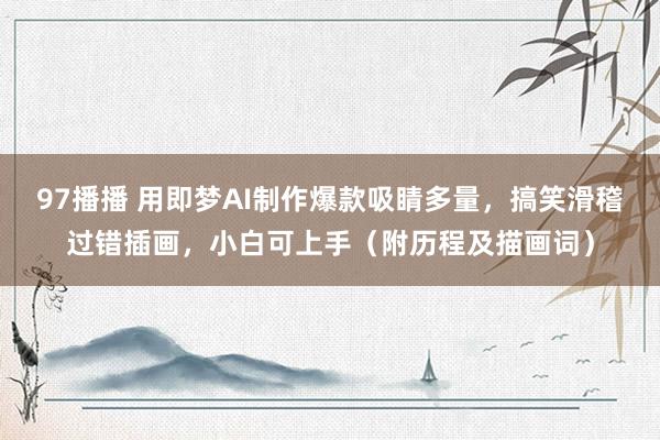 97播播 用即梦AI制作爆款吸睛多量，搞笑滑稽过错插画，小白可上手（附历程及描画词）