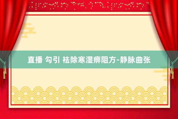 直播 勾引 袪除寒湿痹阻方-静脉曲张