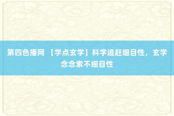 第四色播网 【学点玄学】科学追赶细目性，玄学念念索不细目性