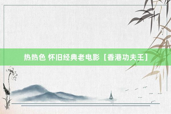 热热色 怀旧经典老电影［香港功夫王］